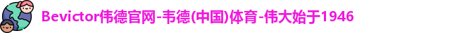 Bevictor伟德官网-韦德(中国)体育-伟大始于1946